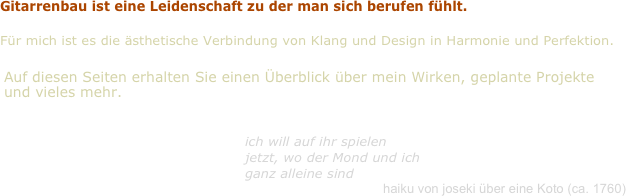 Gitarrenbau ist eine Leidenschaft zu der man sich berufen fühlt.

Für mich ist es die ästhetische Verbindung von Klang und Design in Harmonie und Perfektion.
￼
￼
